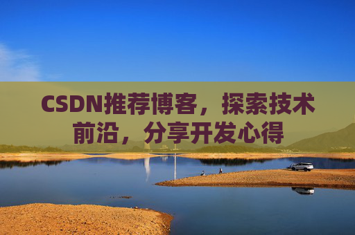 CSDN推荐博客，探索技术前沿，分享开发心得